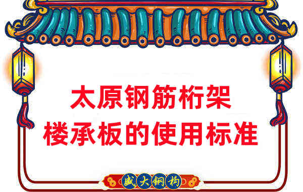 樓承板廠家：太原鋼筋桁架樓承板的使用標(biāo)準