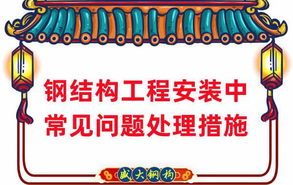 鋼結構工程安裝過程中常見問題處理措施